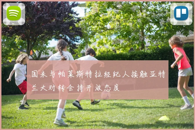 国米与帕莱斯特拉经纪人接触亚特兰大对转会持开放态度