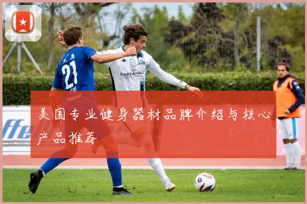 美国专业健身器材品牌介绍与核心产品推荐