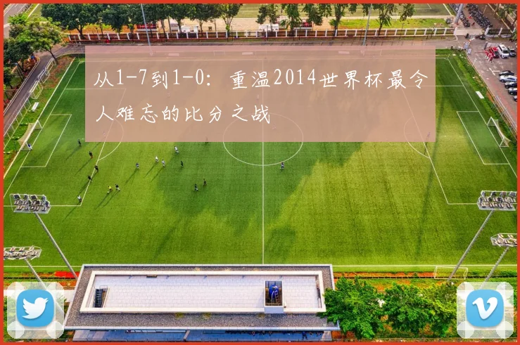 从1-7到1-0：重温2014世界杯最令人难忘的比分之战