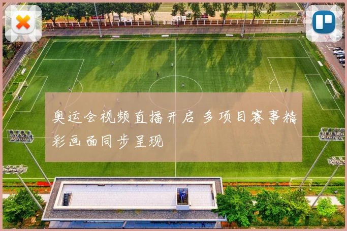 奥运会视频直播开启 多项目赛事精彩画面同步呈现